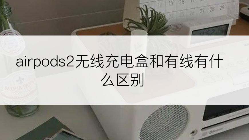 airpods2无线充电盒和有线有什么区别