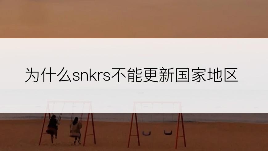 为什么snkrs不能更新国家地区