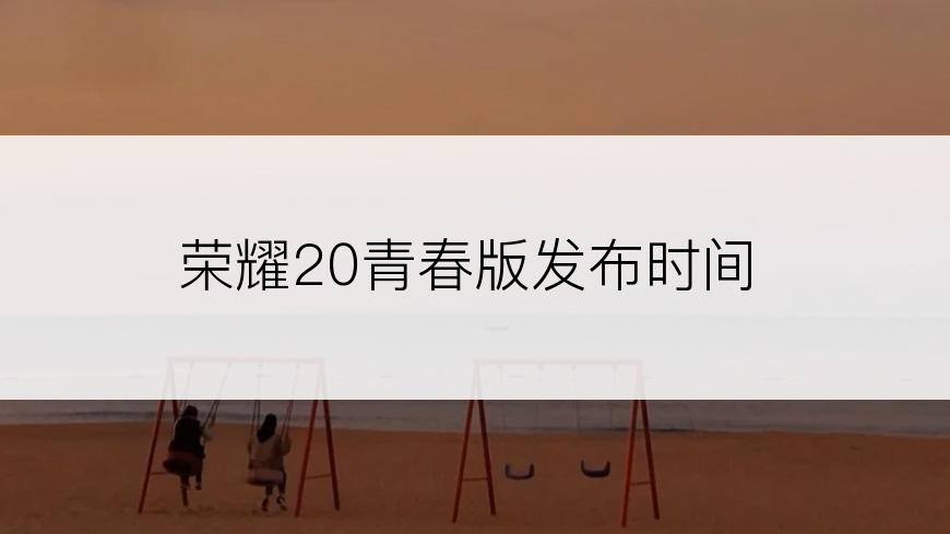 荣耀20青春版发布时间