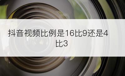 抖音视频比例是16比9还是4比3