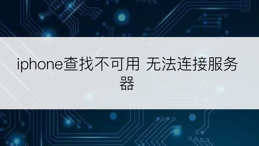 iphone查找不可用 无法连接服务器