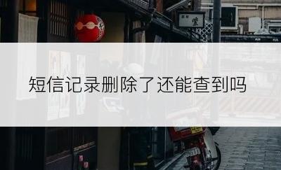 短信记录删除了还能查到吗