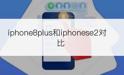 iphone8plus和iphonese2对比