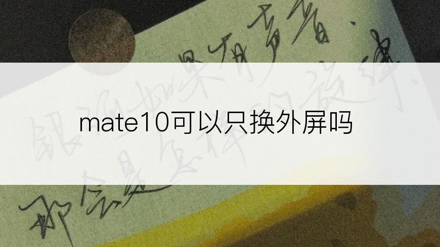 mate10可以只换外屏吗