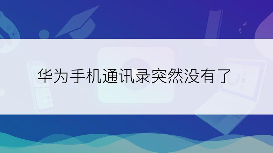 华为手机通讯录突然没有了