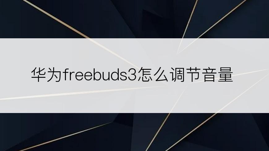 华为freebuds3怎么调节音量