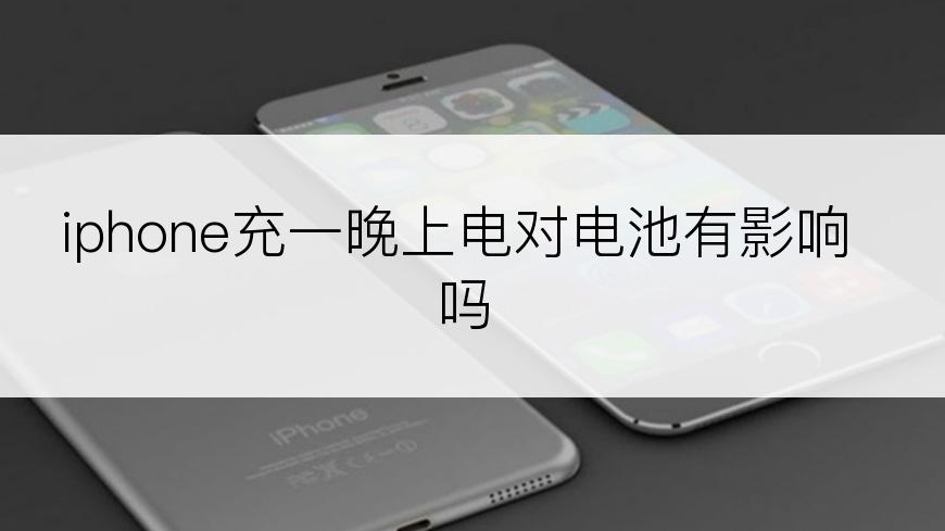 iphone充一晚上电对电池有影响吗