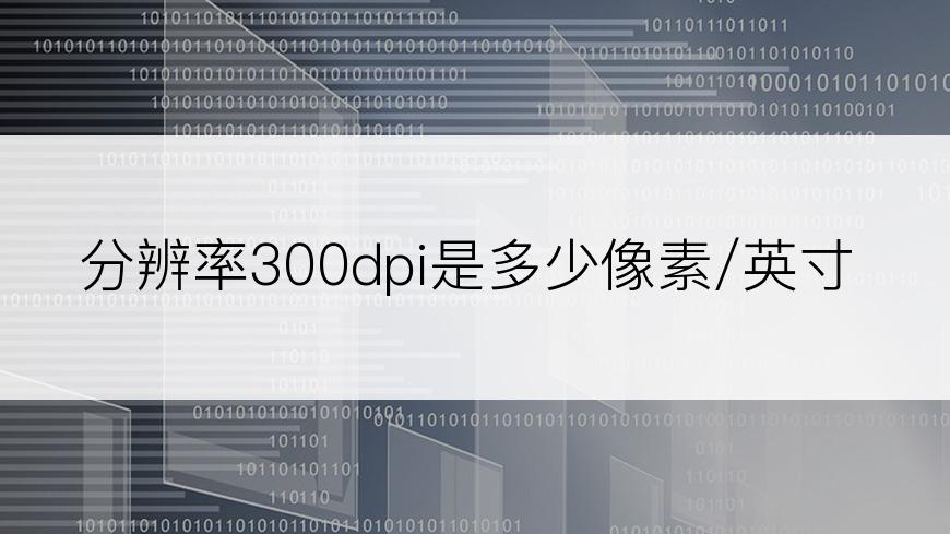 分辨率300dpi是多少像素/英寸