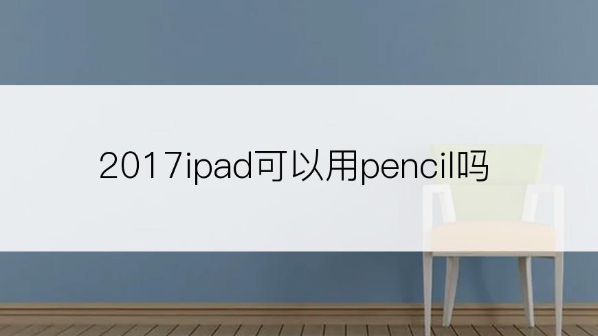 2017ipad可以用pencil吗