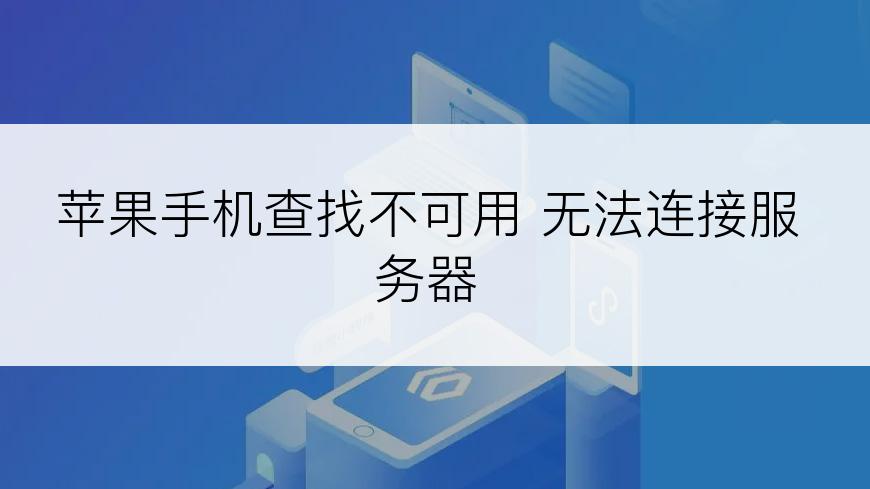 苹果手机查找不可用 无法连接服务器