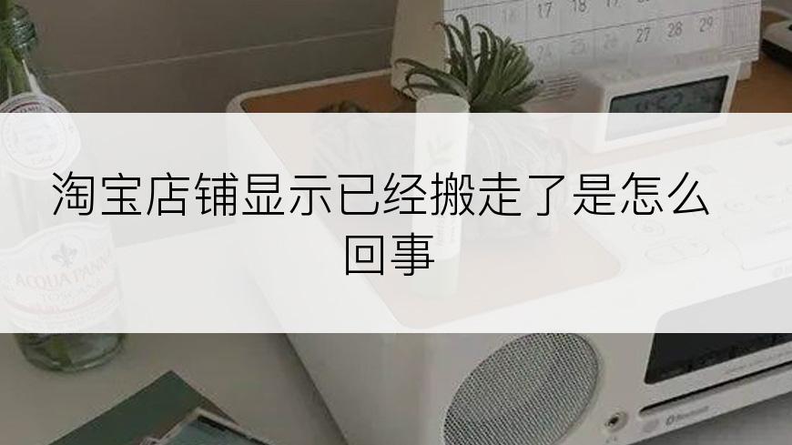 淘宝店铺显示已经搬走了是怎么回事