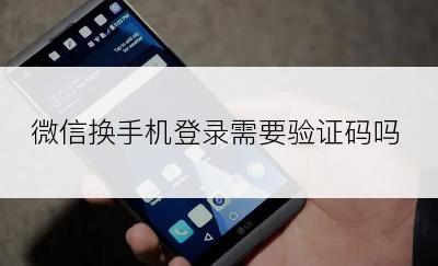 微信换手机登录需要验证码吗