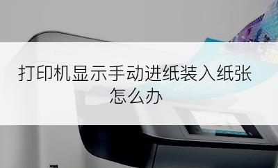 打印机显示手动进纸装入纸张怎么办