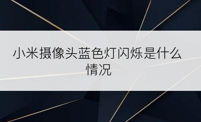 小米摄像头蓝色灯闪烁是什么情况