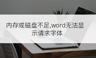 内存或磁盘不足,word无法显示请求字体