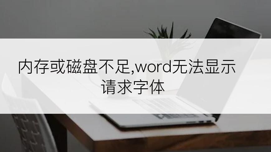 内存或磁盘不足,word无法显示请求字体