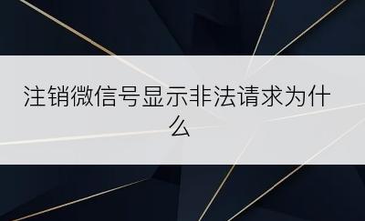 注销微信号显示非法请求为什么