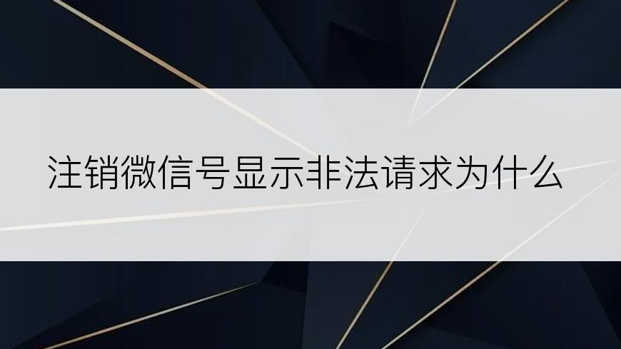 注销微信号显示非法请求为什么