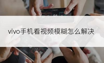 vivo手机看视频模糊怎么解决