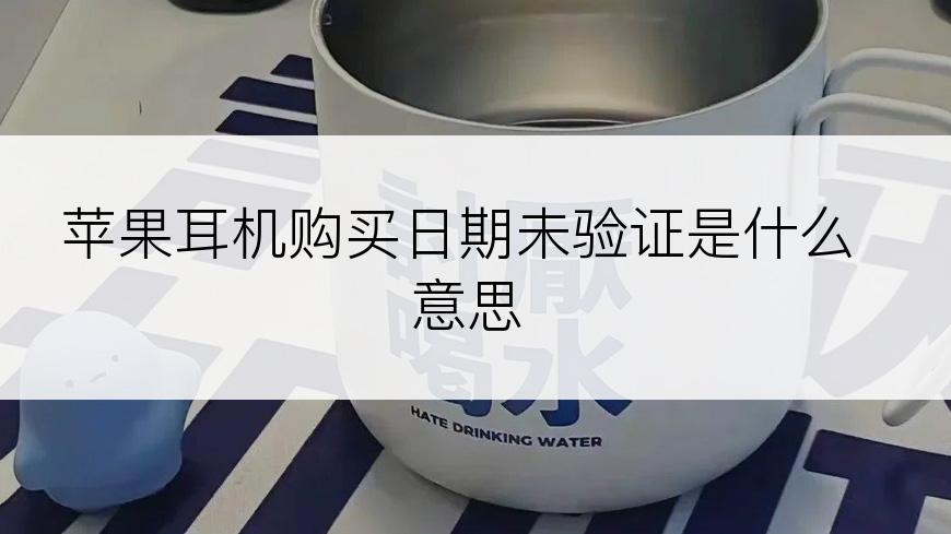 苹果耳机购买日期未验证是什么意思