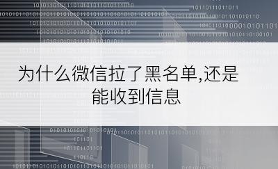 为什么微信拉了黑名单,还是能收到信息