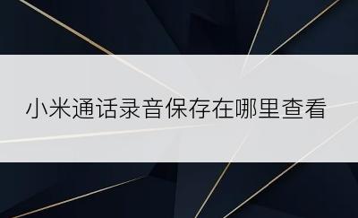 小米通话录音保存在哪里查看