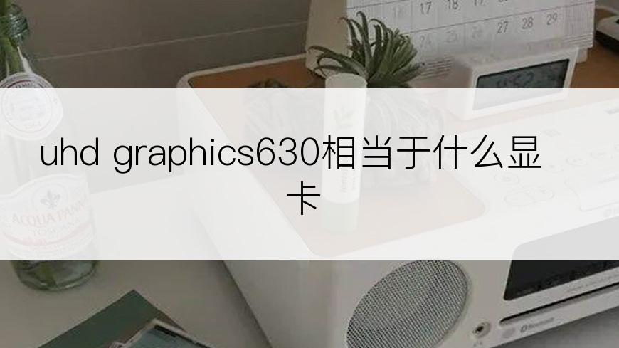 uhd graphics630相当于什么显卡