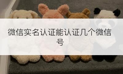 微信实名认证能认证几个微信号