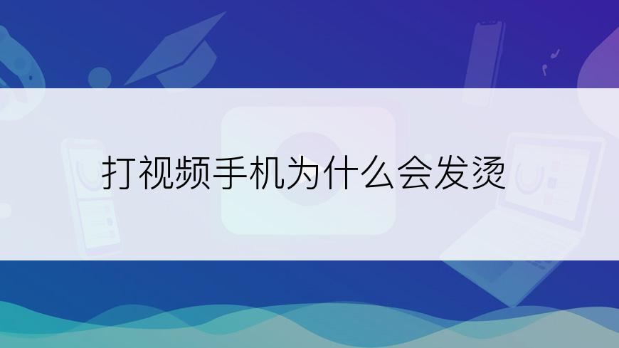 打视频手机为什么会发烫