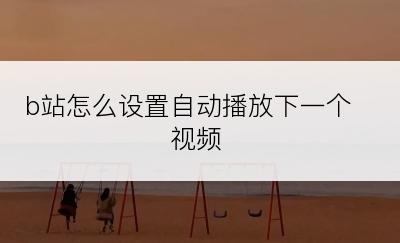 b站怎么设置自动播放下一个视频