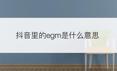 抖音里的egm是什么意思