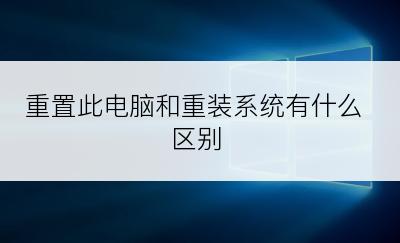 重置此电脑和重装系统有什么区别