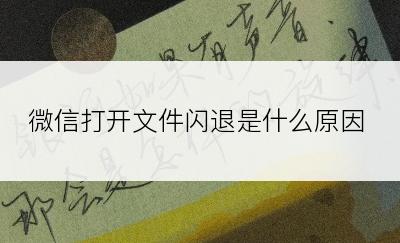 微信打开文件闪退是什么原因