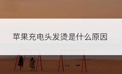 苹果充电头发烫是什么原因