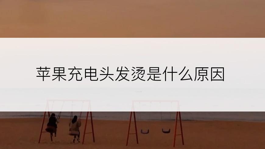 苹果充电头发烫是什么原因