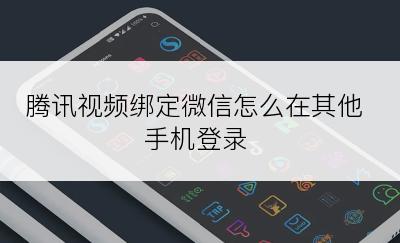 腾讯视频绑定微信怎么在其他手机登录