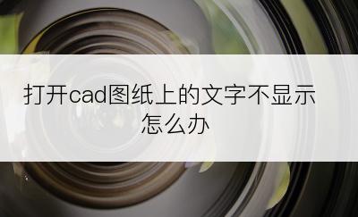 打开cad图纸上的文字不显示怎么办