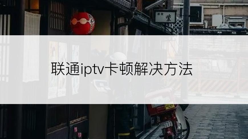 联通iptv卡顿解决方法