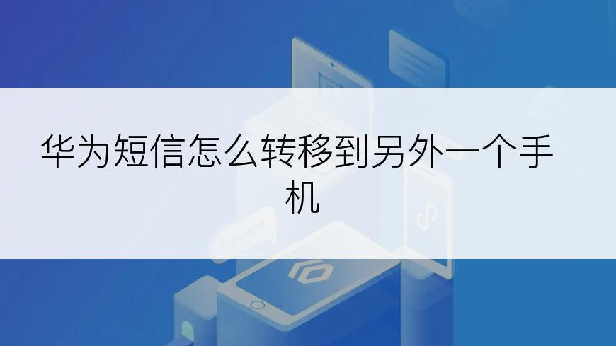 华为短信怎么转移到另外一个手机