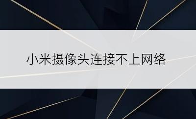 小米摄像头连接不上网络