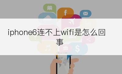 iphone6连不上wifi是怎么回事