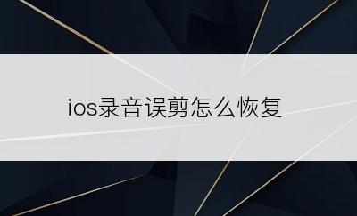 ios录音误剪怎么恢复