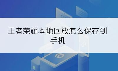 王者荣耀本地回放怎么保存到手机