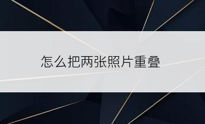 怎么把两张照片重叠