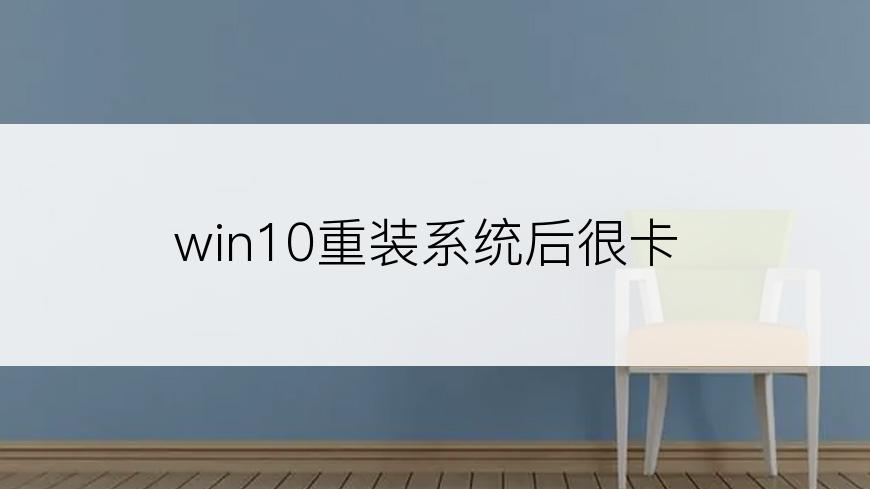 win10重装系统后很卡