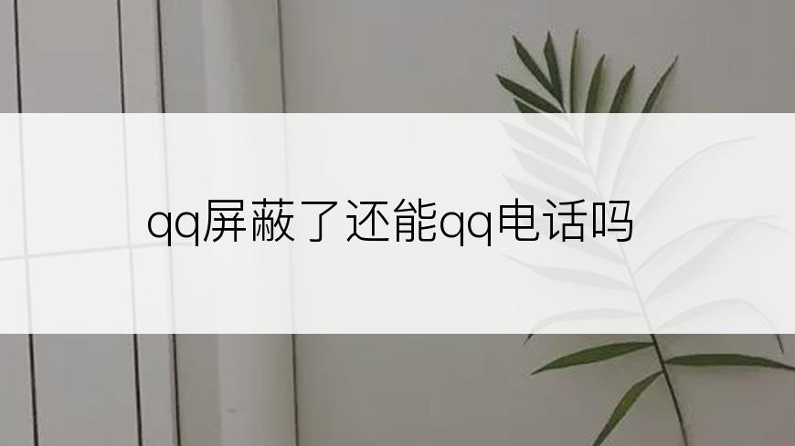 qq屏蔽了还能qq电话吗