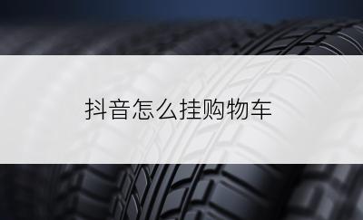 抖音怎么挂购物车