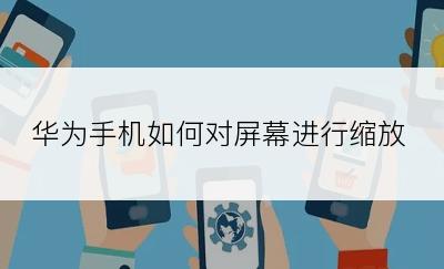 华为手机如何对屏幕进行缩放