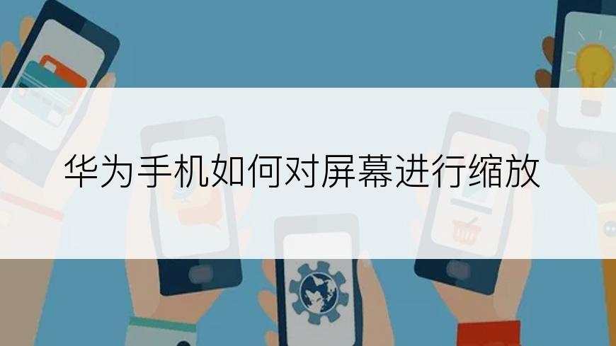 华为手机如何对屏幕进行缩放