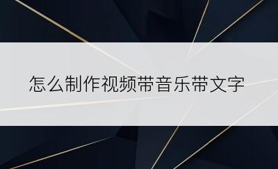 怎么制作视频带音乐带文字